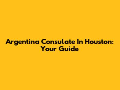Argentina Consulate In Houston: Your Guide