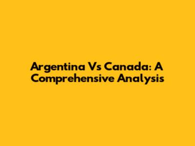 Argentina Vs Canada: A Comprehensive Analysis