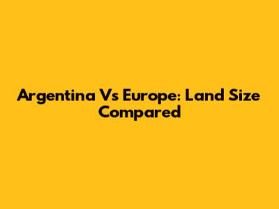 Argentina Vs Europe: Land Size Compared