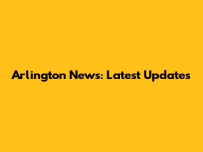 Arlington News: Latest Updates