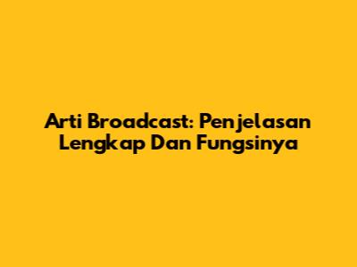 Arti Broadcast: Penjelasan Lengkap Dan Fungsinya