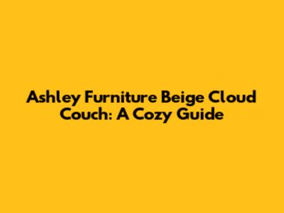 Ashley Furniture Beige Cloud Couch: A Cozy Guide