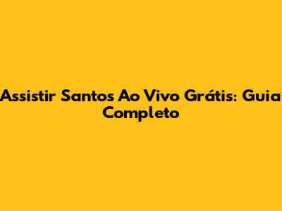 Assistir Santos Ao Vivo Grátis: Guia Completo