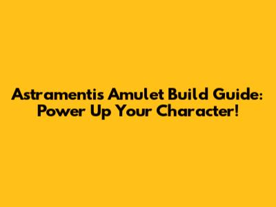 Astramentis Amulet Build Guide: Power Up Your Character!