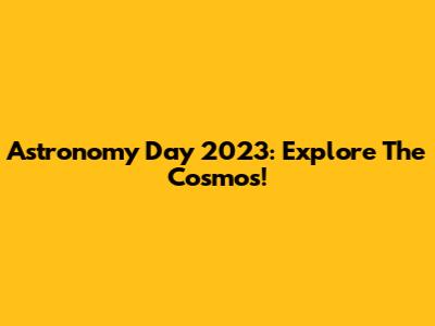 Astronomy Day 2023: Explore The Cosmos!