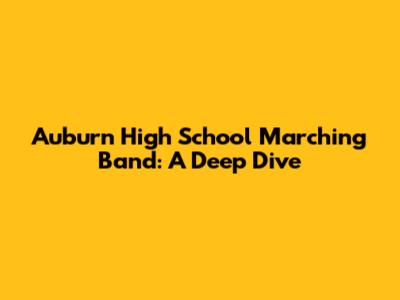 Auburn High School Marching Band: A Deep Dive