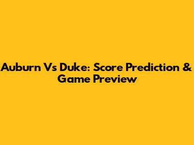 Auburn Vs Duke: Score Prediction & Game Preview
