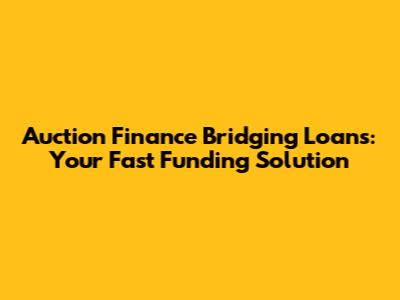 Auction Finance Bridging Loans: Your Fast Funding Solution