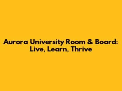 Aurora University Room & Board: Live, Learn, Thrive