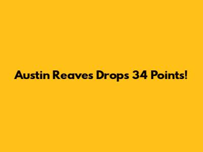 Austin Reaves Drops 34 Points!