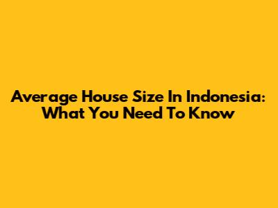 Average House Size In Indonesia: What You Need To Know