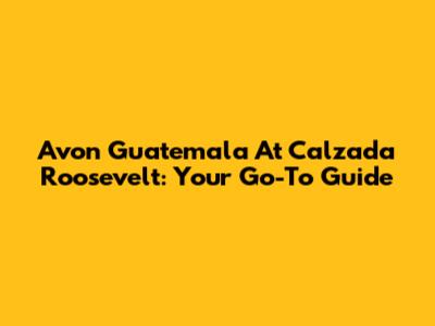 Avon Guatemala At Calzada Roosevelt: Your Go-To Guide