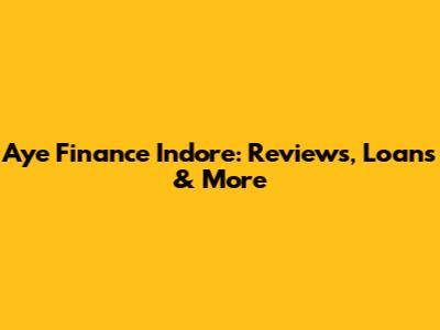 Aye Finance Indore: Reviews, Loans & More
