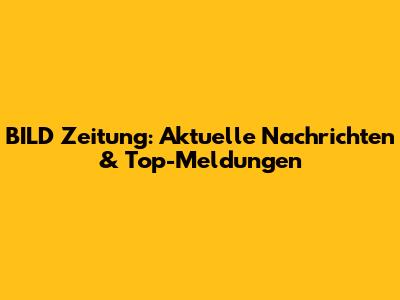 BILD Zeitung: Aktuelle Nachrichten & Top-Meldungen
