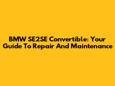 BMW SE2SE Convertible: Your Guide To Repair And Maintenance