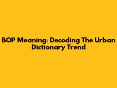 BOP Meaning: Decoding The Urban Dictionary Trend