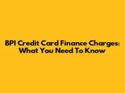 BPI Credit Card Finance Charges: What You Need To Know