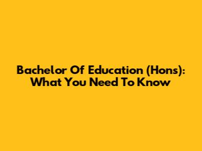 Bachelor Of Education (Hons): What You Need To Know