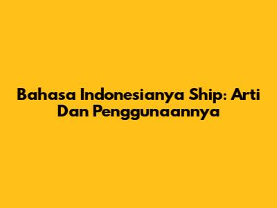 Bahasa Indonesianya Ship: Arti Dan Penggunaannya