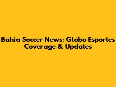 Bahia Soccer News: Globo Esporte's Coverage & Updates
