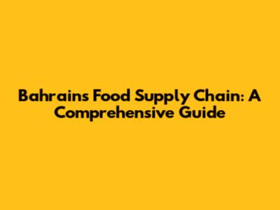 Bahrain's Food Supply Chain: A Comprehensive Guide
