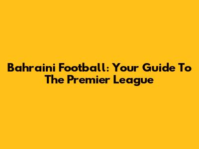 Bahraini Football: Your Guide To The Premier League