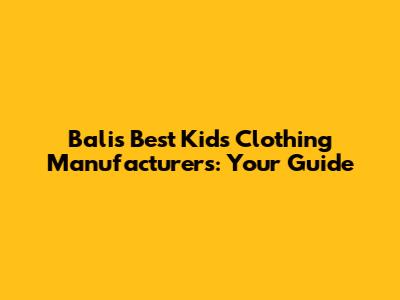 Bali's Best Kids Clothing Manufacturers: Your Guide