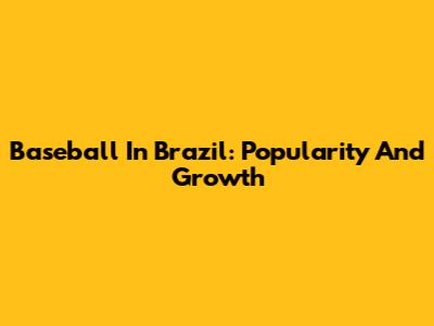 Baseball In Brazil: Popularity And Growth