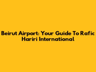 Beirut Airport: Your Guide To Rafic Hariri International