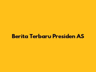 Berita Terbaru Presiden AS