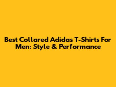 Best Collared Adidas T-Shirts For Men: Style & Performance