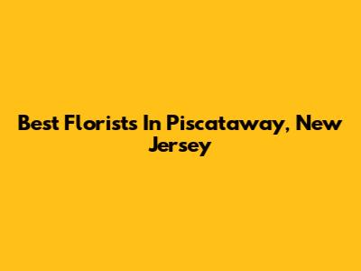 Best Florists In Piscataway, New Jersey