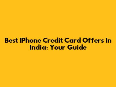 Best IPhone Credit Card Offers In India: Your Guide