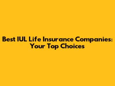 Best IUL Life Insurance Companies: Your Top Choices