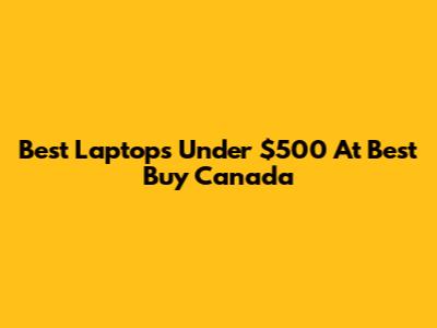 Best Laptops Under $500 At Best Buy Canada