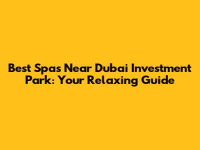 Best Spas Near Dubai Investment Park: Your Relaxing Guide