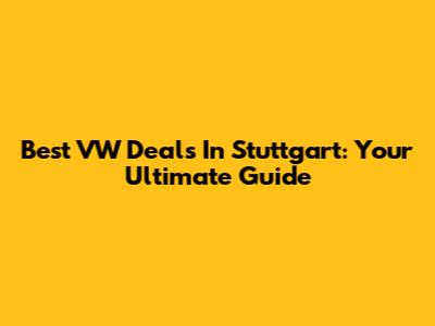 Best VW Deals In Stuttgart: Your Ultimate Guide