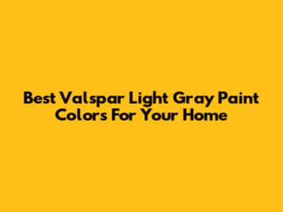 Best Valspar Light Gray Paint Colors For Your Home