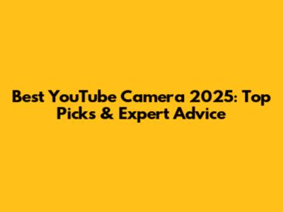 Best YouTube Camera 2025: Top Picks & Expert Advice