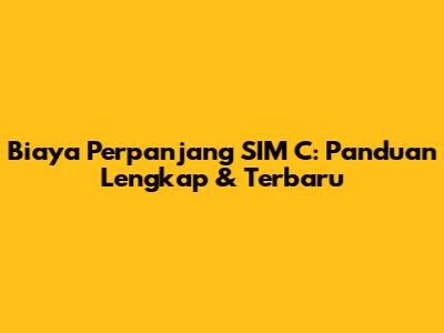 Biaya Perpanjang SIM C: Panduan Lengkap & Terbaru