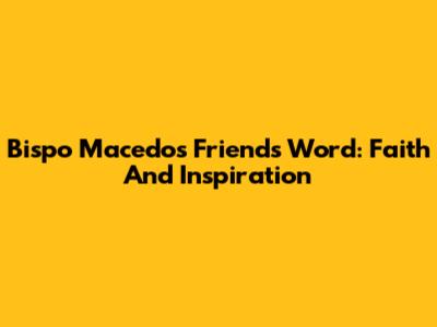 Bispo Macedo's Friend's Word: Faith And Inspiration