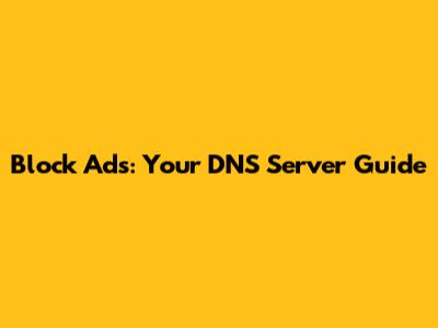 Block Ads: Your DNS Server Guide