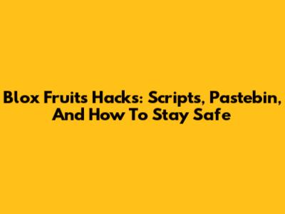 Blox Fruits Hacks: Scripts, Pastebin, And How To Stay Safe