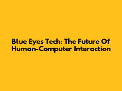 Blue Eyes Tech: The Future Of Human-Computer Interaction