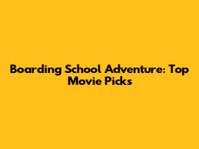 Boarding School Adventure: Top Movie Picks