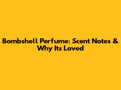 Bombshell Perfume: Scent Notes & Why It's Loved