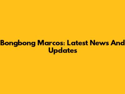 Bongbong Marcos: Latest News And Updates