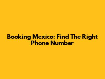 Booking Mexico: Find The Right Phone Number