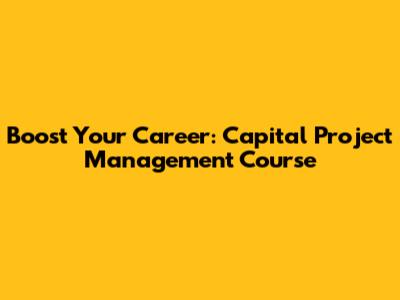 Boost Your Career: Capital Project Management Course