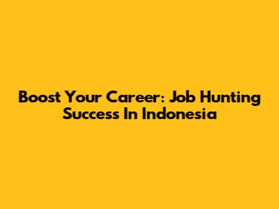 Boost Your Career: Job Hunting Success In Indonesia